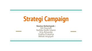 Strategi Campaign
Nama Kelompok :
Siti Fauziah
Nafida Qulbi Utami
Eria Amanda
Yudha Pratama
Melati Aisyiyah
 