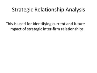Strategic Relationship Analysis
This is used for identifying current and future
impact of strategic inter-firm relationships.
 