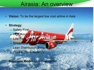 Page 3
Airasia: An overview
• Vision: To be the largest low cost airline in Asia
• Strategy:
– Safety First
– High Aircraf...