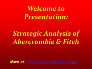Welcome to
Presentation:
Strategic Analysis of
Abercrombie & Fitch
More at: http://assignmenthelphq.com/
 