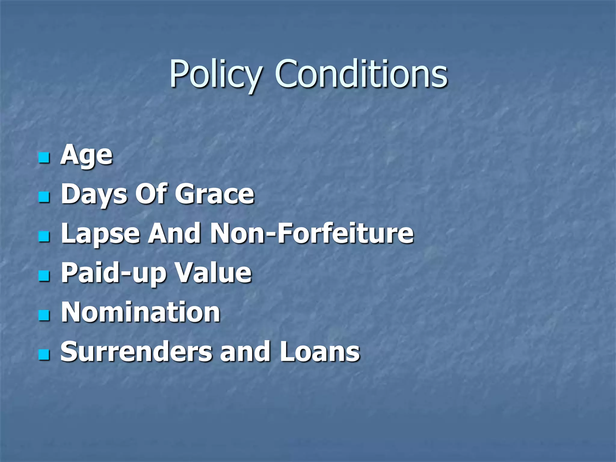 Policy Conditions 
 Age 
 Days Of Grace 
 Lapse And Non-Forfeiture 
 Paid-up Value 
 Nomination 
 Surrenders and Loans 
 