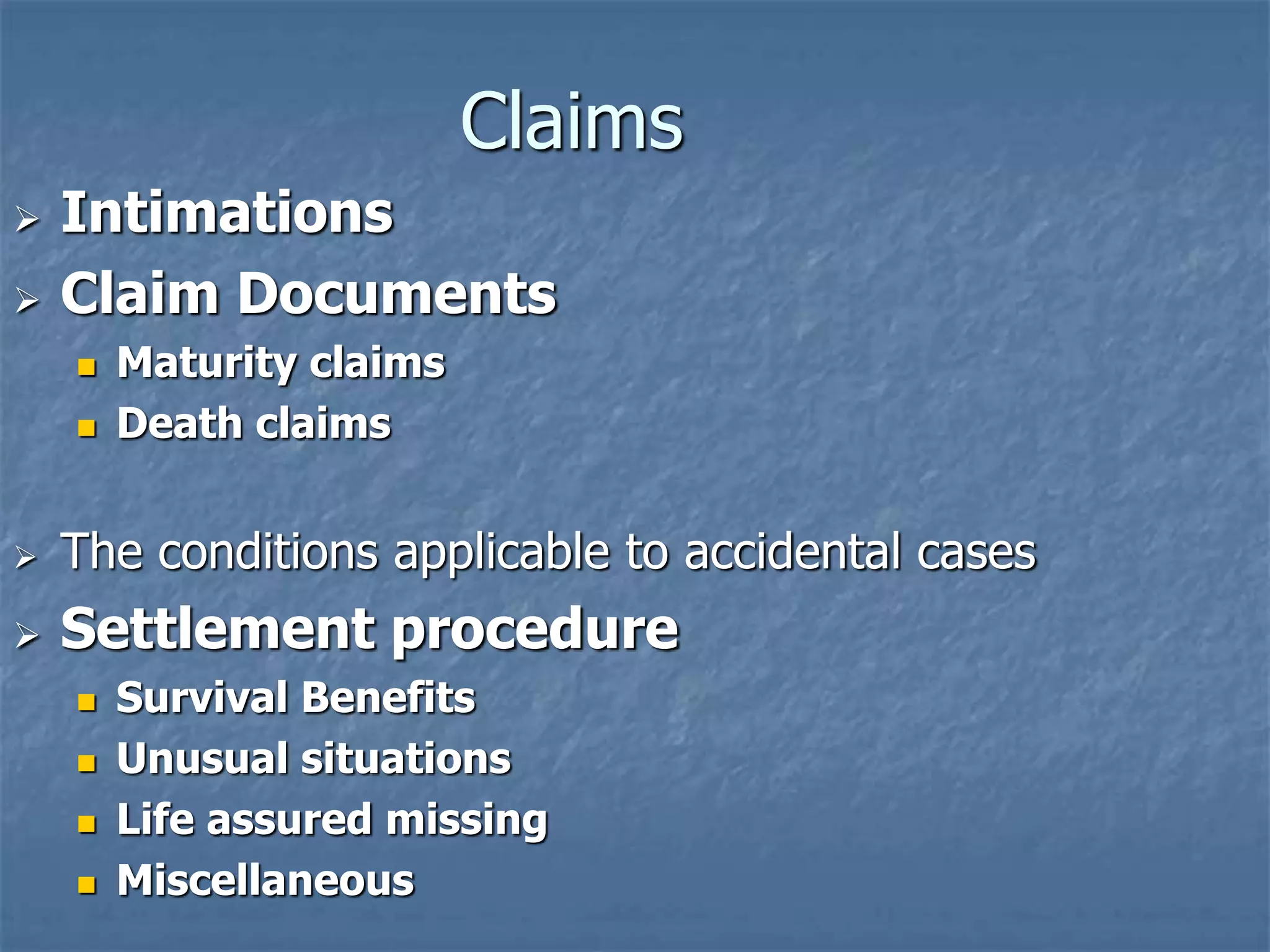 Claims 
 Intimations 
 Claim Documents 
 Maturity claims 
 Death claims 
 The conditions applicable to accidental cases 
 Settlement procedure 
 Survival Benefits 
 Unusual situations 
 Life assured missing 
 Miscellaneous 
 