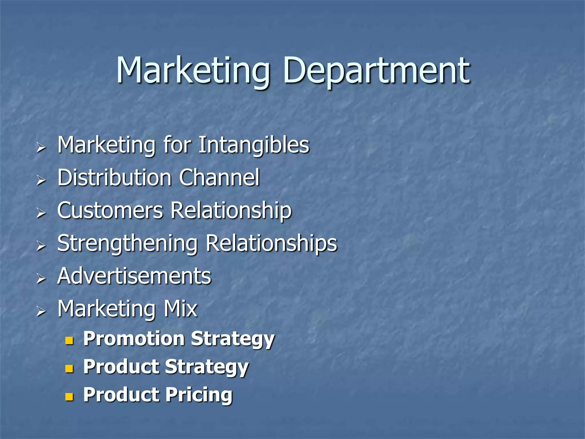 Marketing Department 
 Marketing for Intangibles 
 Distribution Channel 
 Customers Relationship 
 Strengthening Relationships 
 Advertisements 
 Marketing Mix 
 Promotion Strategy 
 Product Strategy 
 Product Pricing 
 