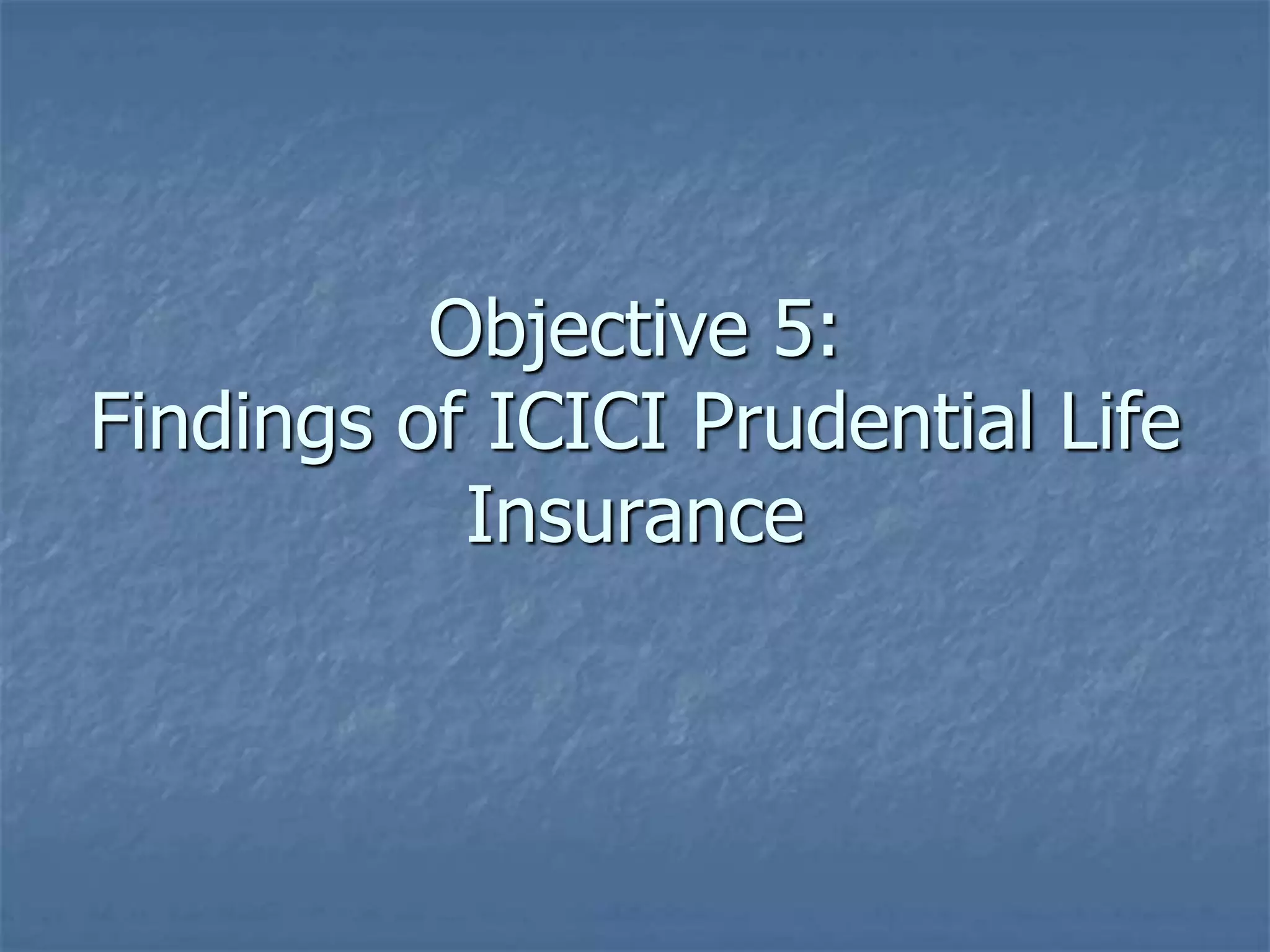 Objective 5: 
Findings of ICICI Prudential Life 
Insurance 
 