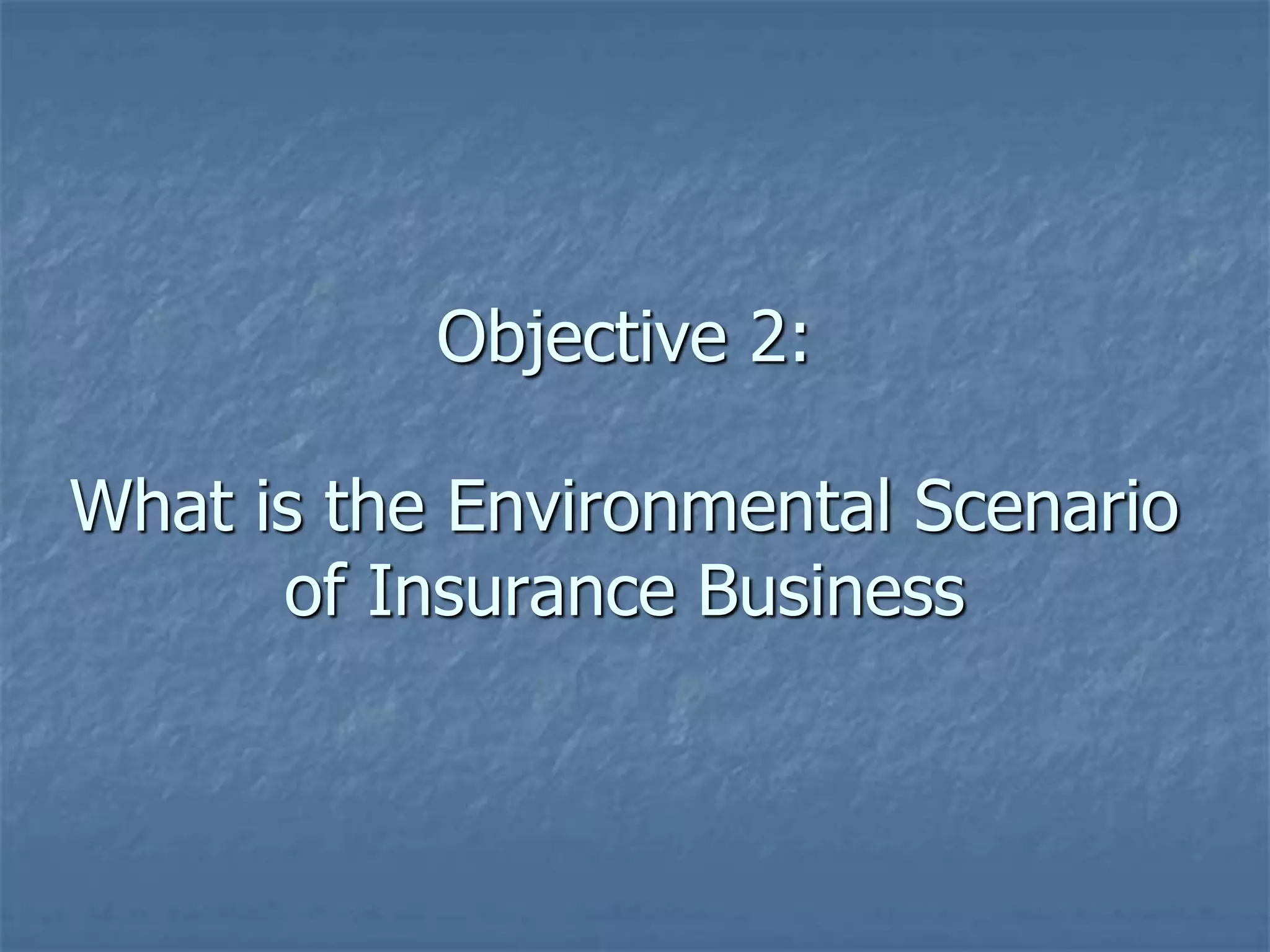 Objective 2: 
What is the Environmental Scenario 
of Insurance Business 
 