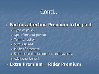 Conti… 
 Factors affecting Premium to be paid 
 Type of policy 
 Age of insured person 
 Term of policy 
 Sum Assured...