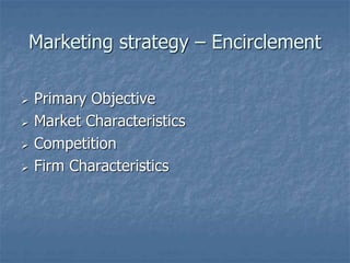 Marketing strategy – Encirclement 
 Primary Objective 
 Market Characteristics 
 Competition 
 Firm Characteristics 
