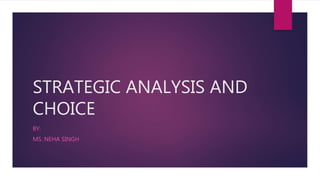 STRATEGIC ANALYSIS AND
CHOICE
BY:
MS. NEHA SINGH
 