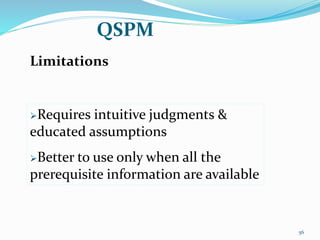 QSPM
Requires intuitive judgments &
educated assumptions
Better to use only when all the
prerequisite information are available
Limitations
56
 