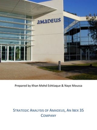 Prepared 
by 
Khan 
Mohd 
Eshtiaque 
& 
Naye 
Moussa 
STRATEGIC 
ANALYSIS 
OF 
AMADEUS, 
AN 
IBEX 
35 
COMPANY 
 