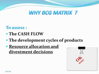 To assess :
 The CASH FLOW
 The development cycles of products
 Resource allocation and
divestment decisions
19/07/09
 