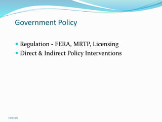 Government Policy
 Regulation - FERA, MRTP, Licensing
 Direct & Indirect Policy Interventions
19/07/09
 