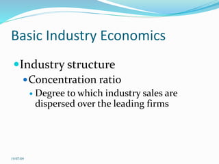 Basic Industry Economics
Industry structure
Concentration ratio
 Degree to which industry sales are
dispersed over the leading firms
19/07/09
 