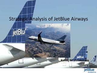 Strategic Analysis of JetBlue Airways




                        Kshitij M.Shrivastava
 