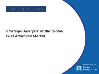 Brought to you by:
Strategic Analysis of the Global
Fuel Additives Market
Brought to you by:
 