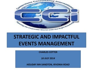 STRATEGIC AND IMPACTFUL
EVENTS MANAGEMENT
CHARLES COTTER
16 JULY 2014
HOLIDAY INN SANDTON, RIVONIA ROAD
 