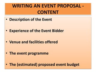 WRITING AN EVENT PROPOSAL -
CONTENT
• Description of the Event
• Experience of the Event Bidder
• Venue and facilities offered
• The event programme
• The (estimated) proposed event budget
 