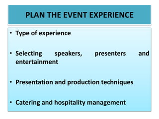 PLAN THE EVENT EXPERIENCE
• Type of experience
• Selecting speakers, presenters and
entertainment
• Presentation and production techniques
• Catering and hospitality management
 