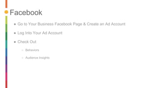 ● Go to Your Business Facebook Page & Create an Ad Account
● Log Into Your Ad Account
● Check Out
○ Behaviors
○ Audience I...