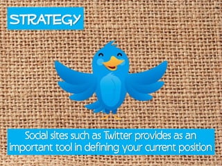 Strategy




   Social sites such as Twitter provides as an
important tool in defining your current position
 