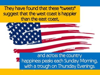 They have found that these "tweets"
suggest that the west coast is happier
         than the east coast,




             ...