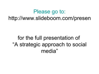 Please go to: http://www.slideboom.com/presentations/51011/strategic-approach-to-social-media for the full presentation of  “A strategic approach to social media” 