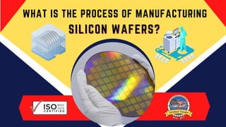 WHAT IS THE PROCESS OF MANUFACTURING
SILICON WAFERS?
SILICON WAFERS?
 