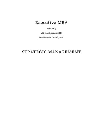 Executive MBA
(CRKC7001)
Mid-Term Assessment (C )
Deadline date: Oct 10th, 2021
STRATEGIC MANAGEMENT
 