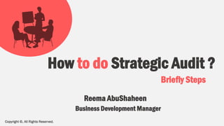 Copyright ©, All Rights Reserved.
How to do Strategic Audit ?
Reema AbuShaheen
Business Development Manager
Briefly Steps
 