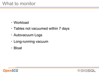 What to monitor
• Workload
• Tables not vacuumed within 7 days
• Autovacuum Logs
• Long-running vacuum
• Bloat
 