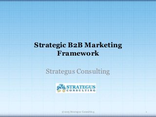Strategic B2B Marketing
Framework
Strategus Consulting
@2015 Strategus Consulting 1
 