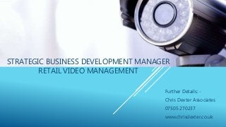 STRATEGIC BUSINESS DEVELOPMENT MANAGER
RETAIL VIDEO MANAGEMENT
Further Details: -
Chris Dexter Associates
07505 270237
www.chrisdexter.co.uk
 