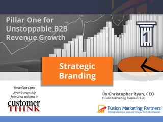 By Christopher Ryan, CEO
Fusion Marketing Partners, LLC
Strategic
Branding
Based on Chris
Ryan’s monthly
featured column in
Pillar One for
Unstoppable B2B
Revenue Growth 1
 