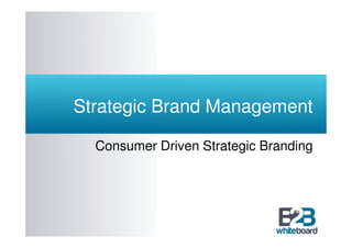 Strategic Brand Management

  Consumer Driven Strategic Branding
 