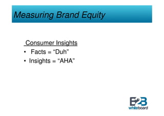Measuring Brand Equity


   Consumer Insights
  • Facts = “Duh”
  • Insights = “AHA”
 