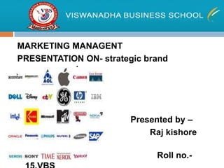 MARKETING MANAGENT
PRESENTATION ON- strategic brand
 management.




                        Presented by –
                            Raj kishore
 das
                              Roll no.-
 
