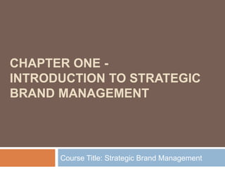 CHAPTER ONE INTRODUCTION TO STRATEGIC
BRAND MANAGEMENT

Course Title: Strategic Brand Management

 