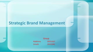 Group
Riddhima 20151037
Srinath 20151041
Strategic Brand Management
 