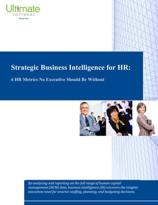 Strategic Business Intelligence for HR:
6 HR Metrics No Executive Should Be Without
By analyzing and reporting on the full range of human capital
management (HCM) data, business intelligence (BI) uncovers the insights
executives need for smarter staffing, planning, and budgeting decisions.
 