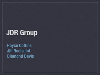 JDR Group 
Royce Coffins 
Jill Noelsaint 
Diamond Davis 
 