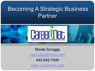 Becoming A Strategic Business
          Partner




          Nicole Scruggs
       nscruggs@nicsu.com
          443-642-7540
       www.careerinet.com
 