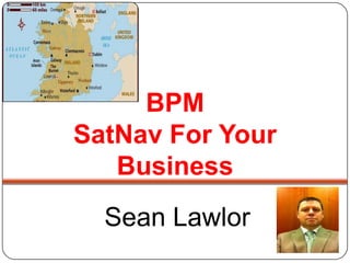 BPM
SatNav For Your
   Business
  Sean Lawlor
 
