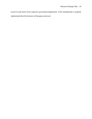 Business Strategic Plan 24
record of each doctor from respective government departments. If the intended plan is properly
implemented then this business will progress and excel.
 