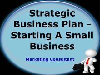 Strategic
Business Plan -
Starting A Small
   Business
  Marketing Consultant
 