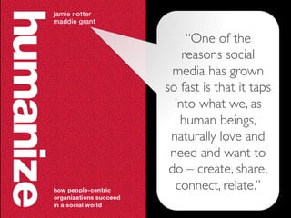 “One of the
reasons social
media has grown
so fast is that it taps
into what we, as
human beings,
naturally love and
need and want to
do – create, share,
connect, relate.”	

 