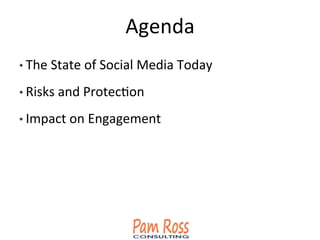 Agenda	
  
• The	
  State	
  of	
  Social	
  Media	
  Today	
  
• Risks	
  and	
  ProtecAon	
  
• Impact	
  on	
  Engagement	
  
 