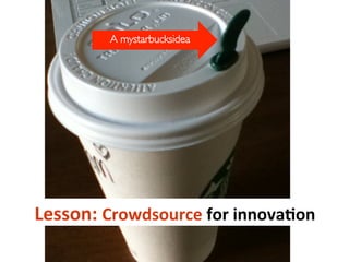 A mystarbucksidea	

Lesson:	
  Crowdsource	
  for	
  innova_on	
  
 