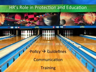 HR’s	
  Role	
  in	
  ProtecAon	
  and	
  EducaAon	
  
Policy	
  à	
  Guidelines	
  
CommunicaAon	
  
Training	
  
Photo credit: http://www.ﬂickr.com/photos/a4gpa/	

 