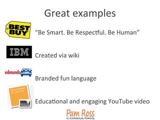 Great	
  examples	
  
“Be	
  Smart.	
  Be	
  Respecful.	
  Be	
  Human”	
  
Created	
  via	
  wiki	
  
Branded	
  fun	
  language	
  
EducaAonal	
  and	
  engaging	
  YouTube	
  video	
  
 