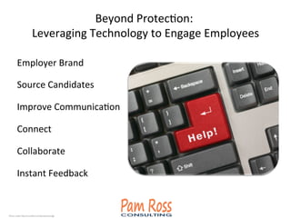 Beyond	
  ProtecAon:	
  	
  
Leveraging	
  Technology	
  to	
  Engage	
  Employees	
  
Employer	
  Brand	
  
Source	
  Candidates	
  
Improve	
  CommunicaAon	
  
Connect	
  
Collaborate	
  
Instant	
  Feedback	
  
Photo credit: http://www.ﬂickr.com/photos/acitodg/	

 